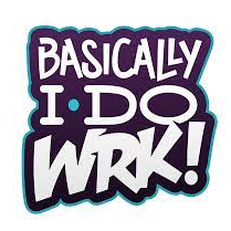 Bascially I Do Wrk!